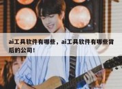 ai工具软件有哪些，ai工具软件有哪些背后的公司！