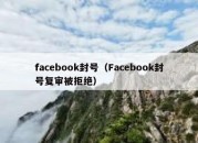 facebook封号（Facebook封号复审被拒绝）