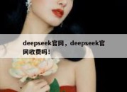 deepseek官网，deepseek官网收费吗！