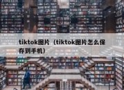 tiktok图片（tiktok图片怎么保存到手机）