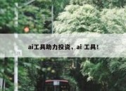 ai工具助力投资，ai 工具！