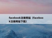 facebook注册网站（facebook注册网站下载）