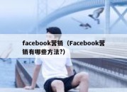 facebook营销（Facebook营销有哪些方法?）