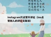 instagram只点赞不评论（ins点赞别人的评论又取消）