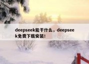 deepseek能干什么，deepseek免费下载安装！