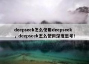 deepseek怎么使用deepseek，deepseek怎么使用深度思考！