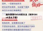 国内使用tiktok的方法（海外tiktok怎么下载）