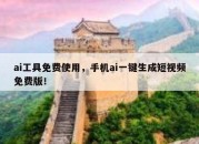 ai工具免费使用，手机ai一键生成短视频免费版！