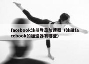 facebook注册登录加速器（注册facebook的加速器有哪些）