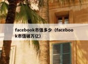 facebook市值多少（facebook市值破万亿）