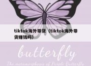 tiktok海外带货（tiktok海外带货赚钱吗）