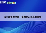 ai工具免费使用，免费的ai工具有哪些！