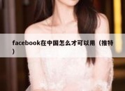 facebook在中国怎么才可以用（推特）