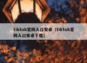 tiktok官网入口安卓（tiktok官网入口安卓下载）