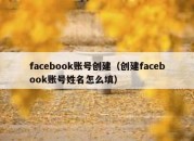 facebook账号创建（创建facebook账号姓名怎么填）