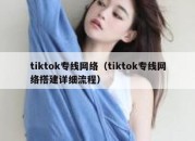 tiktok专线网络（tiktok专线网络搭建详细流程）