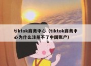 tiktok商务中心（tiktok商务中心为什么注册不了中国账户）