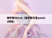 俄罗斯tiktok（俄罗斯引擎yandex网站）