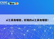 ai工具有哪些，好用的ai工具有哪些！