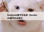 facebook是干什么的（facebook是干什么的?）