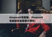 deepseek电脑版，deepseek电脑版安装需要付费吗！