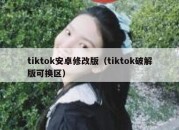 tiktok安卓修改版（tiktok破解版可换区）