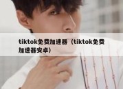 tiktok免费加速器（tiktok免费加速器安卓）