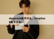 deepseek能干什么，DeepSeeK能干什么！