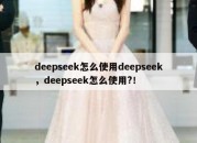 deepseek怎么使用deepseek，deepseek怎么使用?！