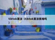 tiktok算法（tiktok算法很难吗）