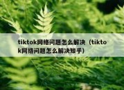 tiktok网络问题怎么解决（tiktok网络问题怎么解决知乎）