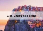 AIGT，ai股票龙头前十名排名！