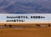 deepseek能干什么，本地部署deepseek能干什么！