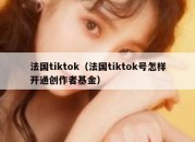 法国tiktok（法国tiktok号怎样开通创作者基金）