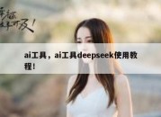 ai工具，ai工具deepseek使用教程！