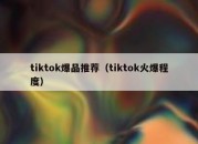 tiktok爆品推荐（tiktok火爆程度）