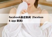 facebook最近新闻（facebook app 新闻）