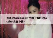 怎么上facebook在中国（如何上facebook在中国）