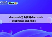 deepseek怎么使用deepseek，deepfakes怎么使用！