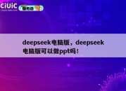 deepseek电脑版，deepseek电脑版可以做ppt吗！