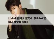 tiktok官网入口安卓（tiktok官网入口安卓连接）