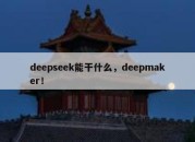 deepseek能干什么，deepmaker！