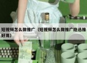 短视频怎么做推广（短视频怎么做推广隐迅推好用）