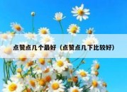 点赞点几个最好（点赞点几下比较好）