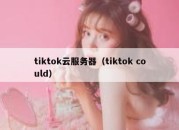 tiktok云服务器（tiktok could）