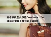 安卓手机怎么下载facebook（facebook安卓下载官方正式版）