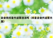 企业找抖音代运营违法吗（抖音企业代运营方案）