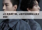 ai工具免费下载，ai智学室需要投入多少资金！