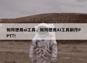 如何使用ai工具，如何使用AI工具制作PPT?！