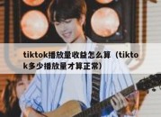 tiktok播放量收益怎么算（tiktok多少播放量才算正常）